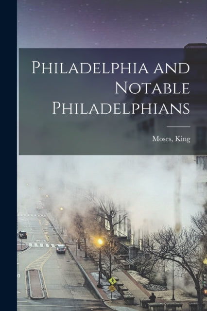 Book cover of: Philadelphia and Notable Philadelphians. By: Moses King