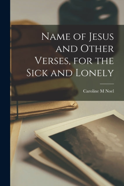 Book cover of: Name of Jesus and Other Verses, for the Sick and Lonely. By: Caroline M. Noel