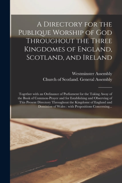 Book cover of: Directory for the Publique Worship of God Throughout the Three Kingdomes of England, Scotland, and Ireland. By: Westminster Assembly (1643-1652)