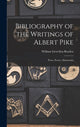 Book cover of: Bibliography of the Writings of Albert Pike. By: William Llewellyn 1866-1939 Boyden