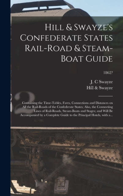 Book cover of: Hill & Swayze's Confederate States Rail-road & Steam-boat Guide. By: J. C. Swayze