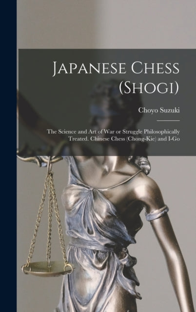 Book cover of: Japanese Chess (shogi); the Science and art of war or Struggle Philosophically Treated. Chinese Chess (chong-kie) and i-go