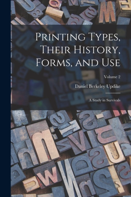 Book cover of: Printing Types, Their History, Forms, and use; a Study in Survivals; Volume 2