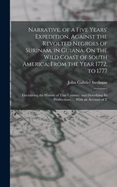 Book cover of: Narrative, of a Five Years' Expedition, Against the Revolted Negroes of Surinam, in Guiana, On the Wild Coast of South America; From the Year 1772, to 1777