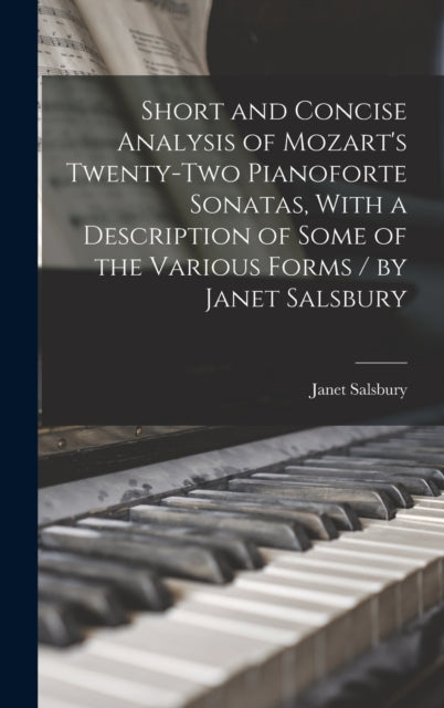 Book cover of: Short and Concise Analysis of Mozart's Twenty-two Pianoforte Sonatas, With a Description of Some of the Various Forms / by Janet Salsbury