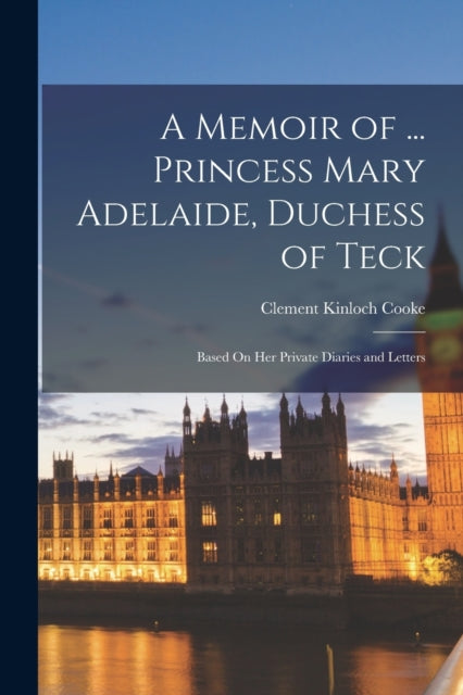 Book cover of: Memoir of ... Princess Mary Adelaide, Duchess of Teck. By: Clement Kinloch Cooke