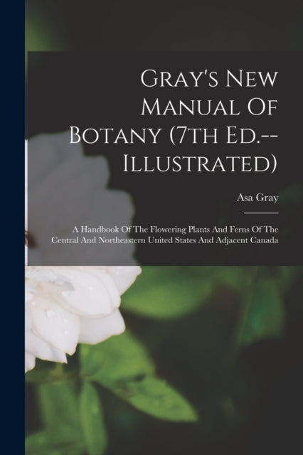 Book cover of: Gray's New Manual Of Botany (7th Ed.--illustrated). By: Asa Gray