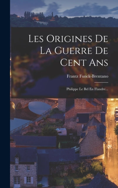 Book cover of: Les Origines De La Guerre De Cent Ans. By: Frantz Funck-Brentano