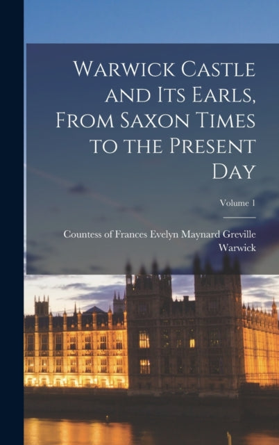 Book cover of: Warwick Castle and its Earls, From Saxon Times to the Present day; Volume 1. By: Frances Evelyn Maynard Grevi Warwick
