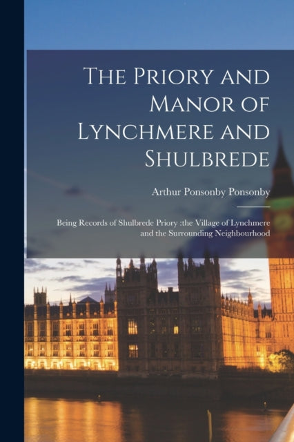 Book cover of: Priory and Manor of Lynchmere and Shulbrede. By: Arthur Ponsonby Ponsonby