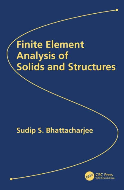 Book cover of: Finite Element Analysis of Solids and Structures. By: Sudip Sankar Bhattacharjee