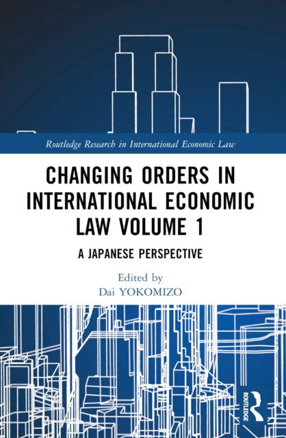 Book cover of: Changing Orders in International Economic Law Volume 1. By: Dai Yokomizo