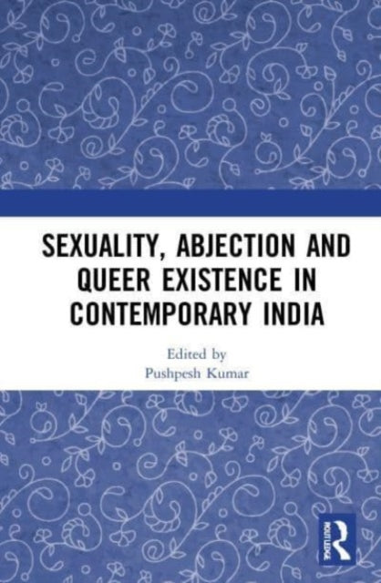 Book cover of: Sexuality, Abjection and Queer Existence in Contemporary India. By: Pushpesh Kumar