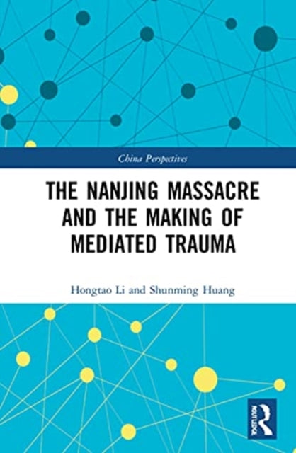 Book cover of: Nanjing Massacre and the Making of Mediated Trauma. By: Hongtao Li