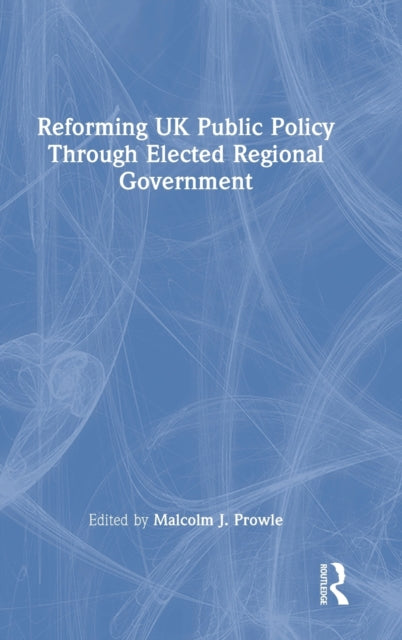 Book cover of: Reforming UK Public Policy Through Elected Regional Government. By: Malcolm J Prowle
