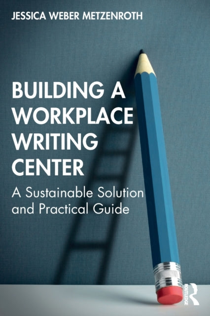Book cover of: Building a Workplace Writing Center. By: Jessica Weber Metzenroth