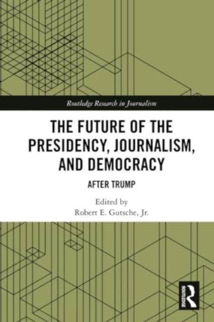 Book cover of: Future of the Presidency, Journalism, and Democracy. By: Robert E. Gutsche