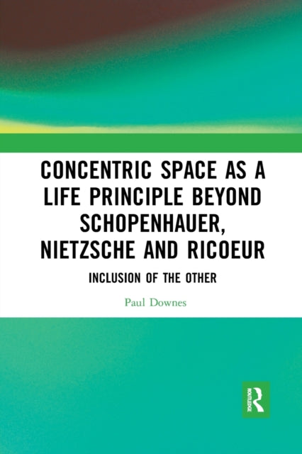 Book cover of: Concentric Space as a Life Principle Beyond Schopenhauer, Nietzsche and Ricoeur. By: Paul Downes