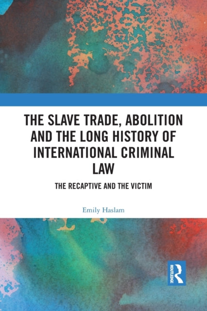 Book cover of: Slave Trade, Abolition and the Long History of International Criminal Law. By: Emily Haslam
