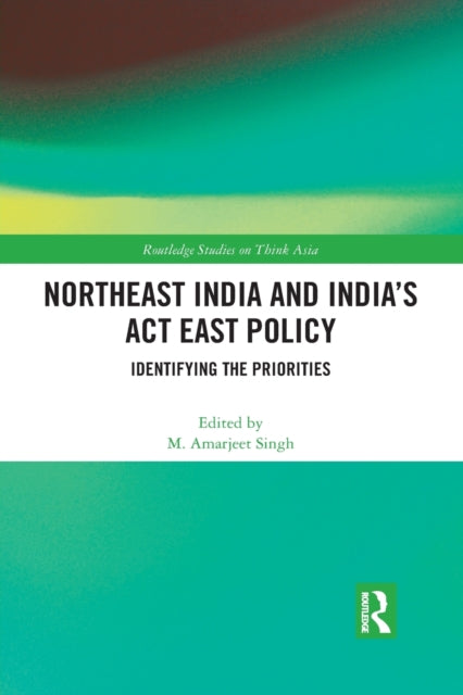 Book cover of: Northeast India and India's Act East Policy. By: M. Amarjeet Singh