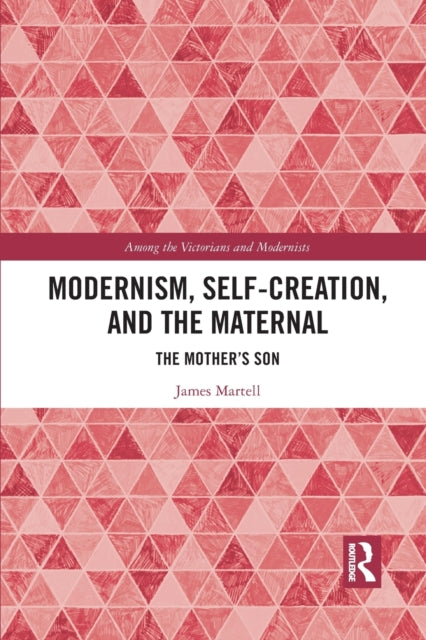 Book cover of: Modernism, Self-Creation, and the Maternal. By: James Martell