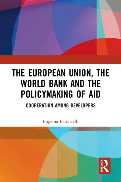 Book cover of: European Union, the World Bank and the Policymaking of Aid. By: Eugenia Baroncelli