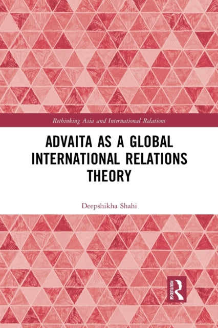 Book cover of: Advaita as a Global International Relations Theory. By: Deepshikha Shahi