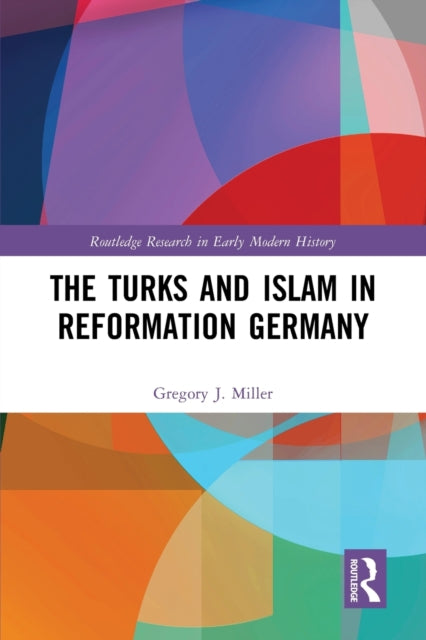 Book cover of: Turks and Islam in Reformation Germany. By: Gregory J. Miller