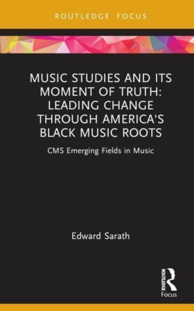Book cover of: Music Studies and Its Moment of Truth: Leading Change through America's Black Music Roots. By: Ed Sarath