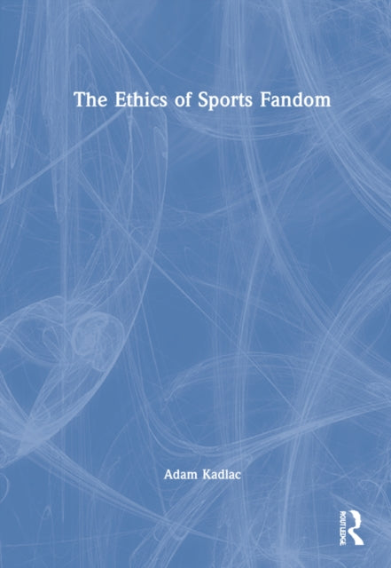 Book cover of: Ethics of Sports Fandom. By: Adam Kadlac