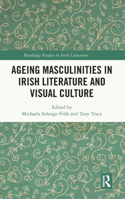 Book cover of: Ageing Masculinities in Irish Literature and Visual Culture. By: Michaela Schrage-Früh