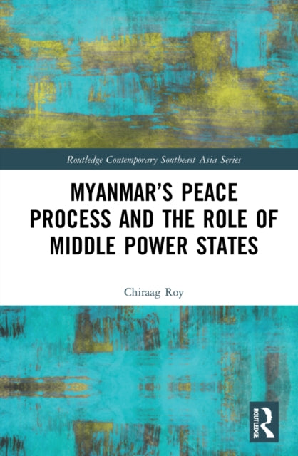 Book cover of: Myanmar’s Peace Process and the Role of Middle Power States. By: Chiraag Roy