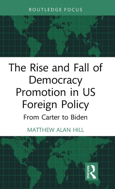 Book cover of: Rise and Fall of Democracy Promotion in US Foreign Policy. By: Matthew Alan Hill