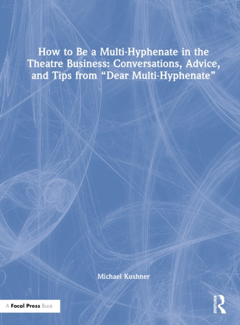 Book cover of: How to Be a Multi-Hyphenate in the Theatre Business: Conversations, Advice, and Tips from “Dear Multi-Hyphenate”. By: Michael Kushner