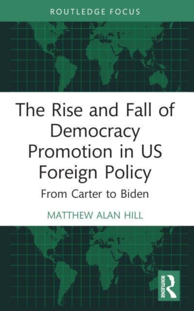 Book cover of: Rise and Fall of Democracy Promotion in US Foreign Policy. By: Matthew Alan Hill