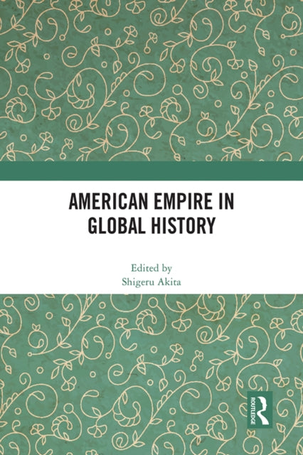 Book cover of: American Empire in Global History. By: Shigeru Akita