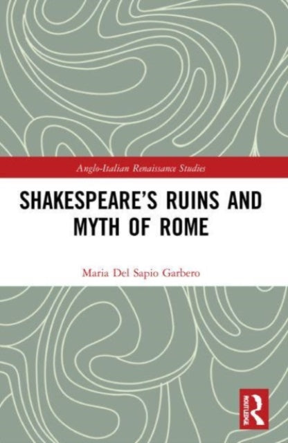 Book cover of: Shakespeare’s Ruins and Myth of Rome. By: Maria Del Sapio Garbero