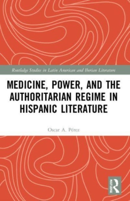 Book cover of: Medicine, Power, and the Authoritarian Regime in Hispanic Literature. By: Oscar A. Pérez
