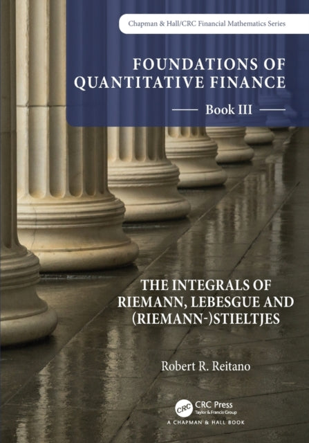 Book cover of: Foundations of Quantitative Finance: Book III. The Integrals of Riemann, Lebesgue and (Riemann-)Stieltjes. By: Robert R. Reitano