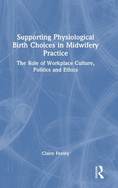 Book cover of: Supporting Physiological Birth Choices in Midwifery Practice. By: Claire Feeley