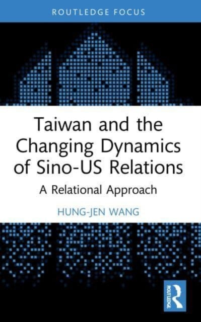 Book cover of: Taiwan and the Changing Dynamics of Sino-US Relations. By: Hung-Jen Wang