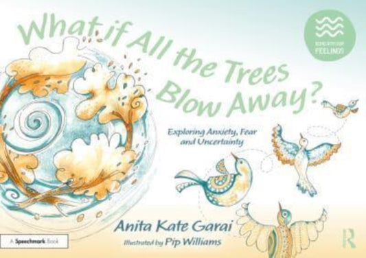 Book cover of: What if All the Trees Blow Away?: Exploring Anxiety, Fear and Uncertainty. By: Anita Kate Garai