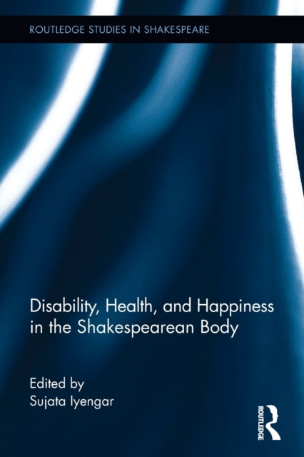 Book cover of: Disability, Health, and Happiness in the Shakespearean Body. By: Sujata Iyengar