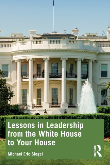 Book cover of: Lessons in Leadership from the White House to Your House. By: Michael Eric Siegel