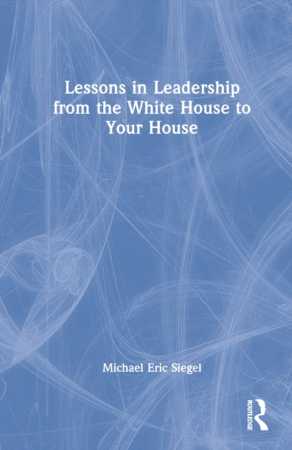 Book cover of: Lessons in Leadership from the White House to Your House. By: Michael Eric Siegel