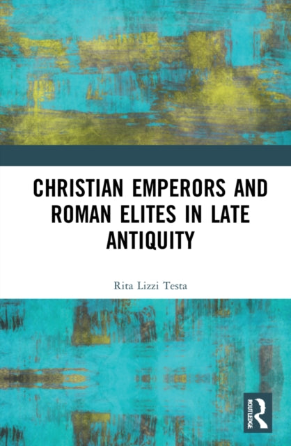Book cover of: Christian Emperors and Roman Elites in Late Antiquity. By: Rita Lizzi Testa