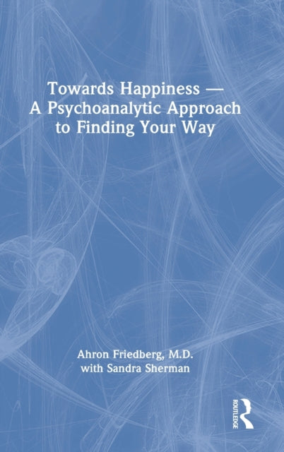 Book cover of: Towards Happiness — A Psychoanalytic Approach to Finding Your Way. By: Ahron Friedberg