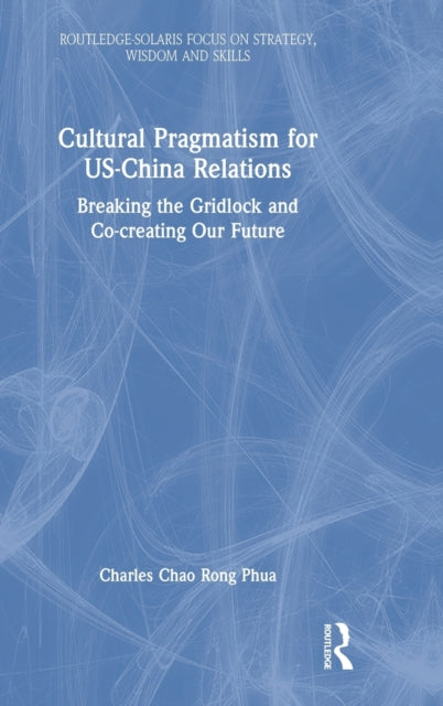 Book cover of: Cultural Pragmatism for US-China Relations. By: Charles Chao Rong Phua