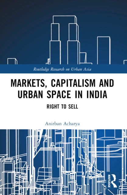 Book cover of: Markets, Capitalism and Urban Space in India. By: Anirban Acharya