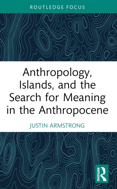 Book cover of: Anthropology, Islands, and the Search for Meaning in the Anthropocene. By: Justin Armstrong